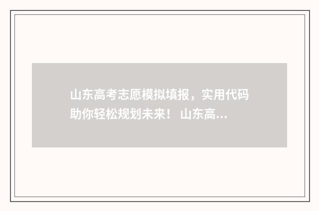 山东高考志愿模拟填报,实用代码助你轻松规划未来! 山东高考志愿模式是什么