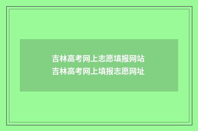 吉林高考网上志愿填报网站 吉林高考网上填报志愿网址