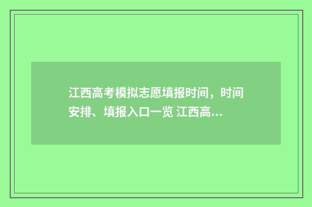 江西高考模拟志愿填报时间,时间安排、填报入口一览 江西高考模拟志愿填报平台