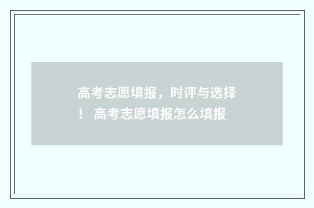 高考志愿填报，时评与选择！ 高考志愿填报怎么填报