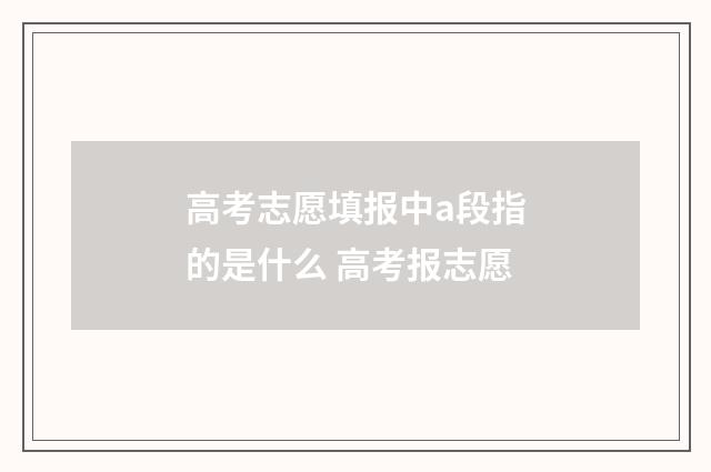 高考志愿填报中a段指的是什么 高考报志愿