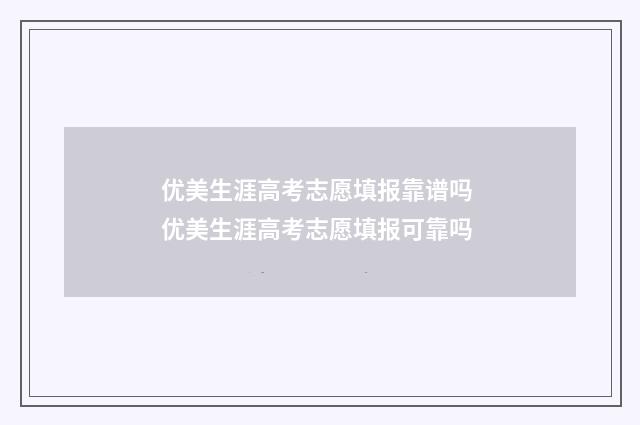 优美生涯高考志愿填报靠谱吗 优美生涯高考志愿填报可靠吗