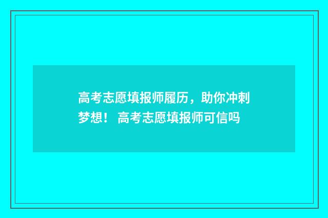 高考志愿填报师履历，助你冲刺梦想！ 高考志愿填报师可信吗