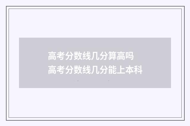 高考分数线几分算高吗 高考分数线几分能上本科