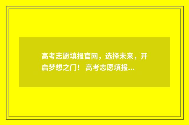 高考志愿填报官网，选择未来，开启梦想之门！ 高考志愿填报官网山东