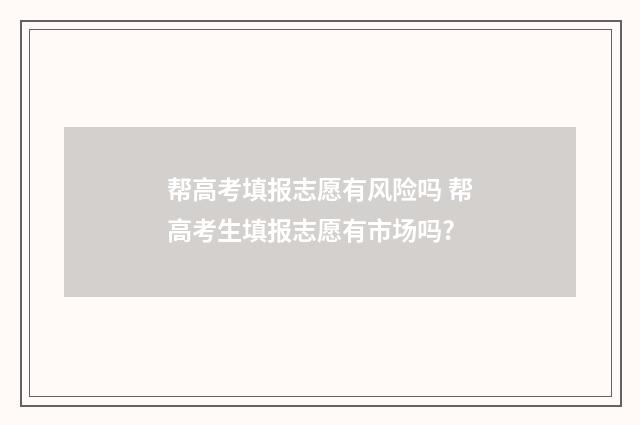 帮高考填报志愿有风险吗 帮高考生填报志愿有市场吗?