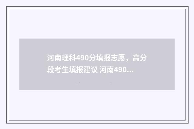 河南理科490分填报志愿,高分段考生填报建议 河南490分理科的位次