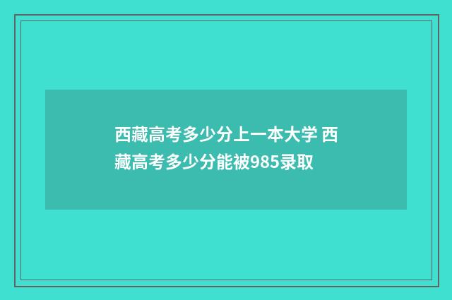 西藏高考多少分上一本大学 西藏高考多少分能被985录取