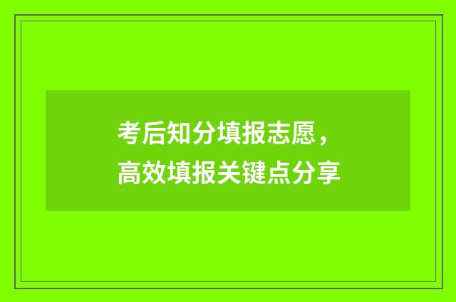 考后知分填报志愿,高效填报关键点分享
