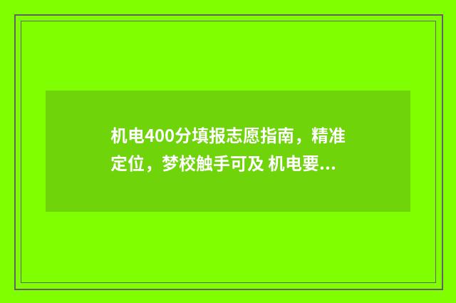 机电400分填报志愿指南，精准定位，梦校触手可及 机电要多少分