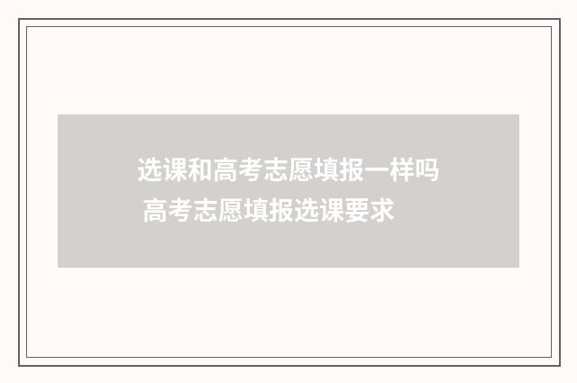 选课和高考志愿填报一样吗 高考志愿填报选课要求