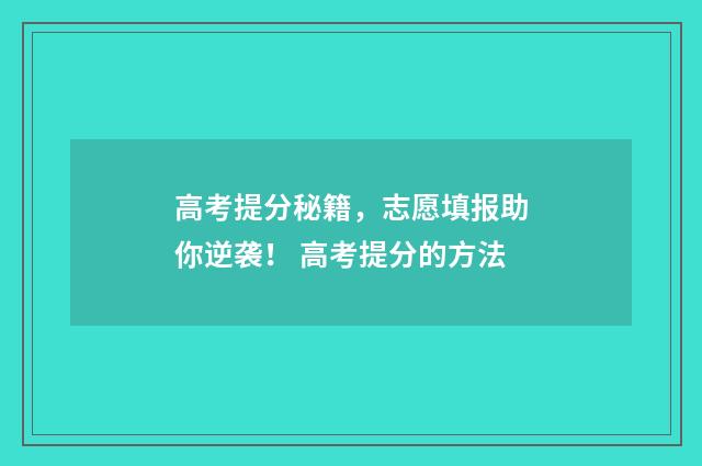 高考提分秘籍，志愿填报助你逆袭！ 高考提分的方法