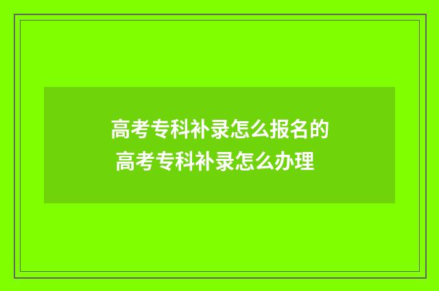 高考专科补录怎么报名的 高考专科补录怎么办理