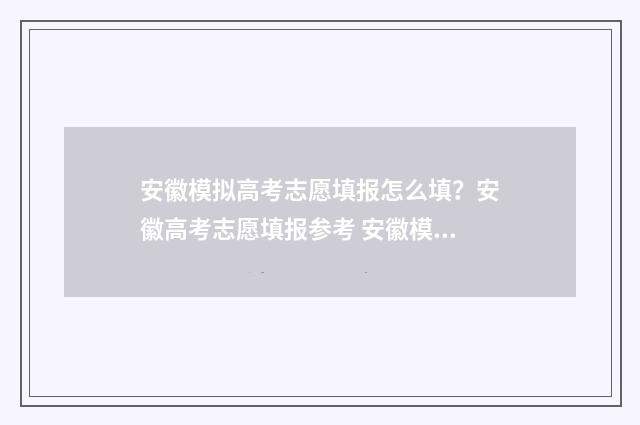 安徽模拟高考志愿填报怎么填?安徽高考志愿填报参考 安徽模拟高考志愿填报入口官网