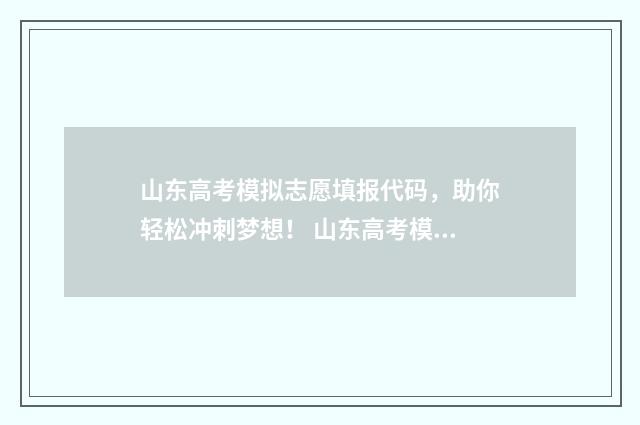 山东高考模拟志愿填报代码，助你轻松冲刺梦想！ 山东高考模拟志愿系统官网