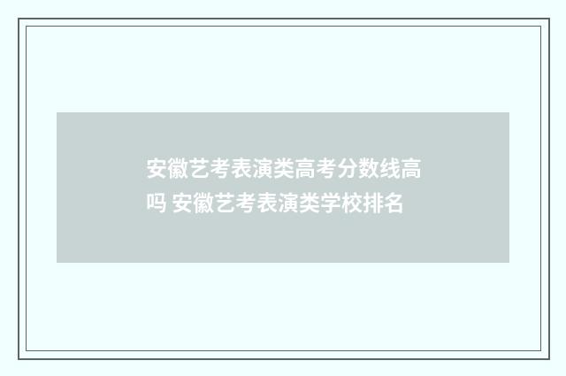 安徽艺考表演类高考分数线高吗 安徽艺考表演类学校排名