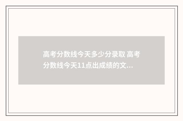 高考分数线今天多少分录取 高考分数线今天11点出成绩的文案