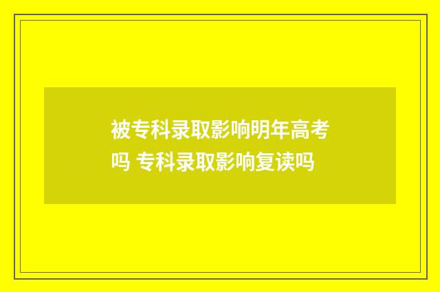 被专科录取影响明年高考吗 专科录取影响复读吗