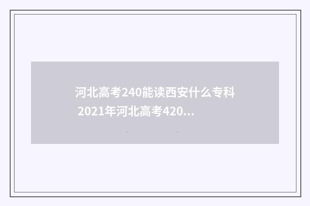 河北高考240能读西安什么专科 2021年河北高考420分能上什么大学
