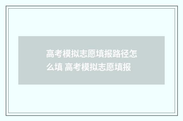 高考模拟志愿填报路径怎么填 高考模拟志愿填报