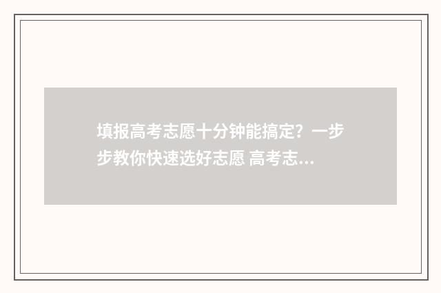 填报高考志愿十分钟能搞定?一步步教你快速选好志愿 高考志愿填报10个志愿