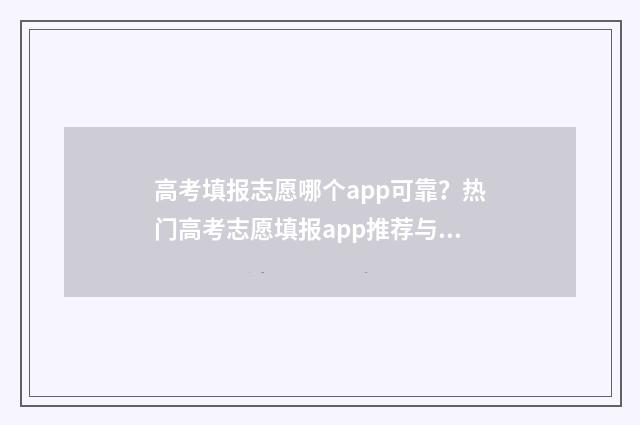 高考填报志愿哪个app可靠?热门高考志愿填报app推荐与比较 高考填报志愿哪个老师好