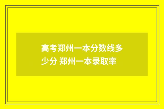 高考郑州一本分数线多少分 郑州一本录取率