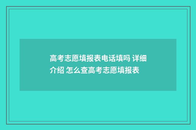 高考志愿填报表电话填吗 详细介绍 怎么查高考志愿填报表