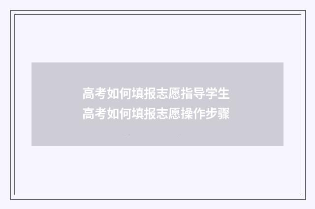 高考如何填报志愿指导学生 高考如何填报志愿操作步骤