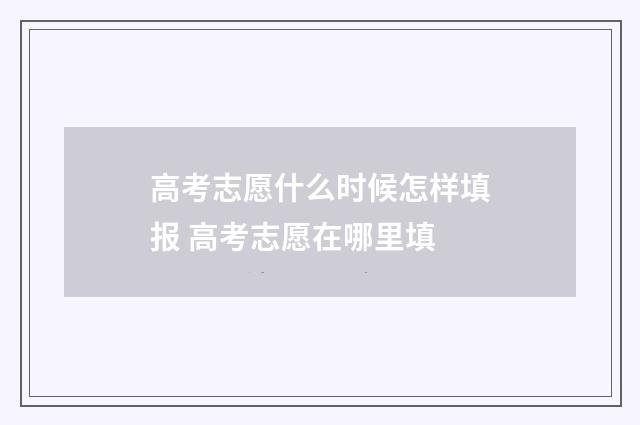 高考志愿什么时候怎样填报 高考志愿在哪里填