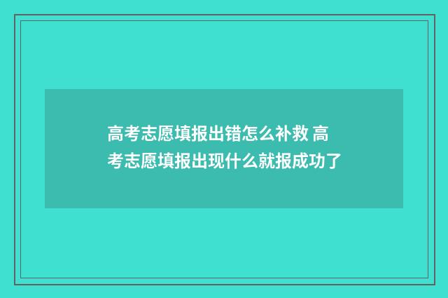 高考志愿填报出错怎么补救 高考志愿填报出现什么就报成功了