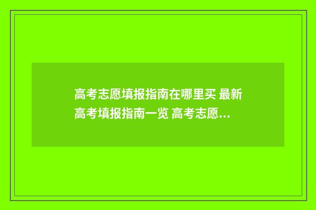 高考志愿填报指南在哪里买 最新高考填报指南一览 高考志愿填报指导书