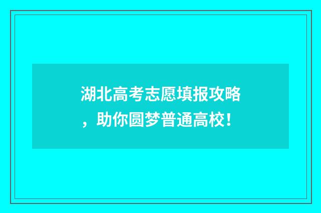 湖北高考志愿填报攻略,助你圆梦普通高校!