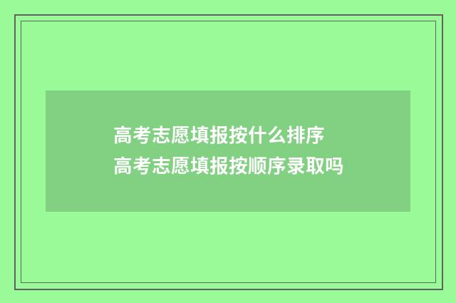 高考志愿填报按什么排序 高考志愿填报按顺序录取吗