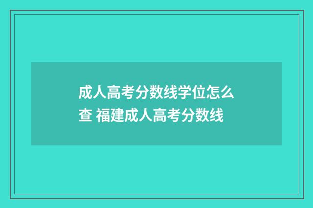 成人高考分数线学位怎么查 福建成人高考分数线