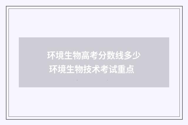 环境生物高考分数线多少 环境生物技术考试重点