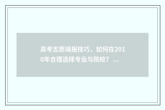 高考志愿填报技巧，如何在2010年合理选择专业与院校？ 高考志愿填报技巧及口诀是什么意思