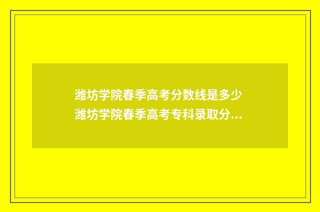 潍坊学院春季高考分数线是多少 潍坊学院春季高考专科录取分数线