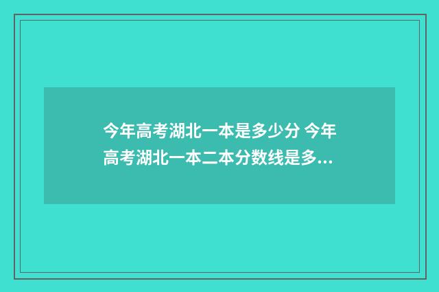 今年高考湖北一本是多少分 今年高考湖北一本二本分数线是多少