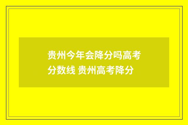 贵州今年会降分吗高考分数线 贵州高考降分
