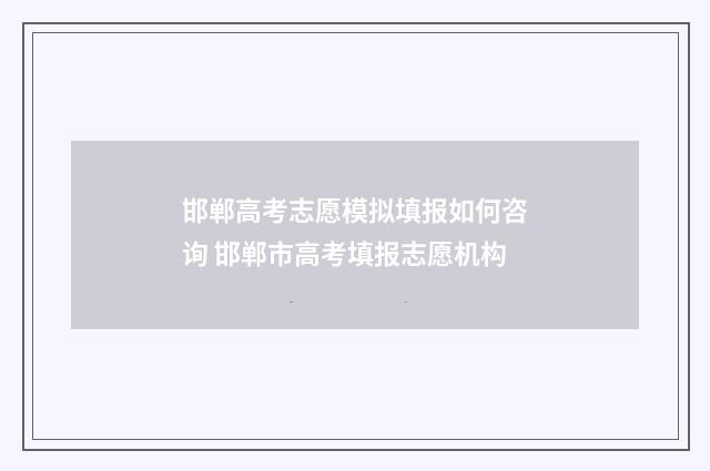 邯郸高考志愿模拟填报如何咨询 邯郸市高考填报志愿机构