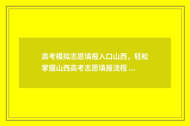 高考模拟志愿填报入口山西，轻松掌握山西高考志愿填报流程 高考模拟志愿填报流程