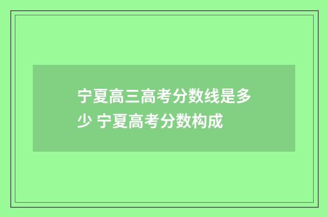 宁夏高三高考分数线是多少 宁夏高考分数构成