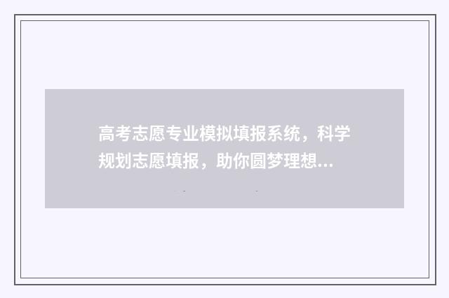 高考志愿专业模拟填报系统,科学规划志愿填报,助你圆梦理想大学 高考填报志愿专业术语解析