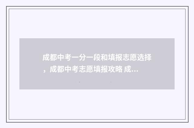 成都中考一分一段和填报志愿选择，成都中考志愿填报攻略 成都中考一分一段表2024年