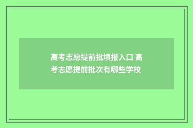 高考志愿提前批填报入口 高考志愿提前批次有哪些学校