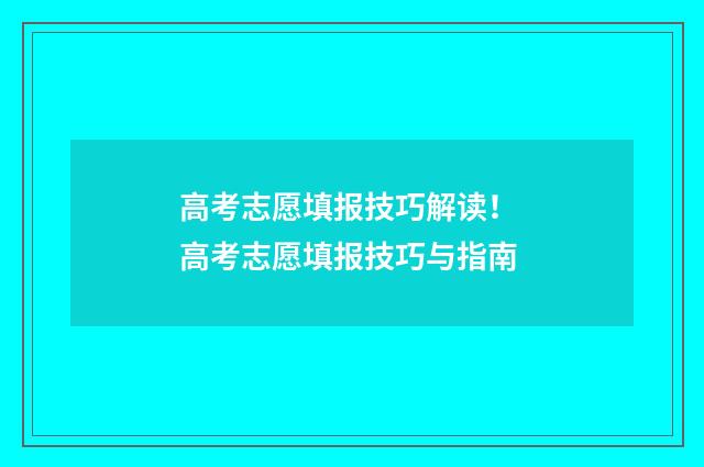 高考志愿填报技巧解读! 高考志愿填报技巧与指南