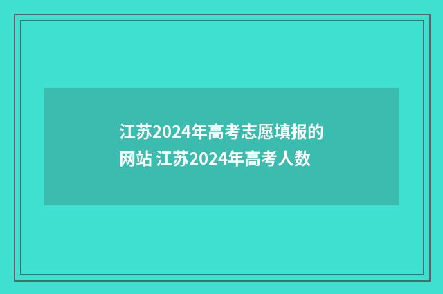 江苏2024年高考志愿填报的网站 江苏2024年高考人数