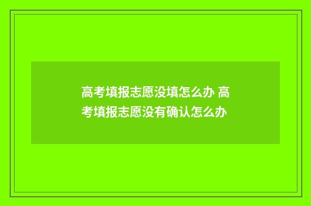 高考填报志愿没填怎么办 高考填报志愿没有确认怎么办