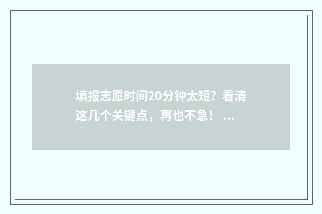 填报志愿时间20分钟太短？看清这几个关键点，再也不急！ 填报志愿时间2024中考怎么填